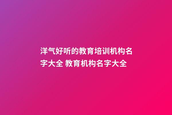洋气好听的教育培训机构名字大全 教育机构名字大全-第1张-公司起名-玄机派